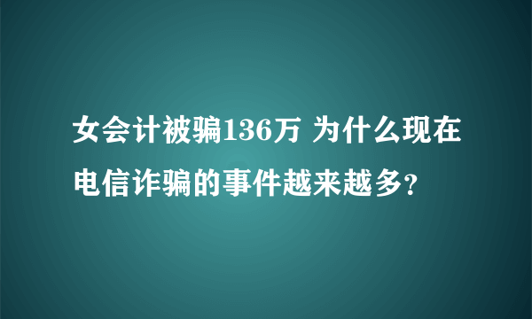 女会计被骗136万 为什么现在电信诈骗的事件越来越多？