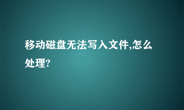 移动磁盘无法写入文件,怎么处理?