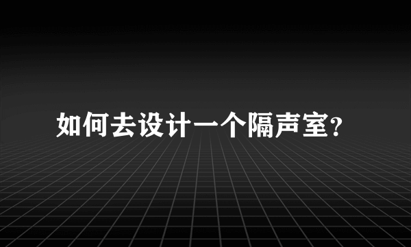 如何去设计一个隔声室？