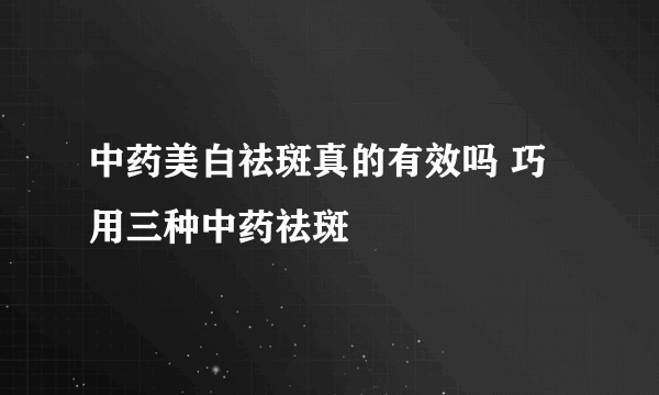 中药美白祛斑真的有效吗 巧用三种中药祛斑