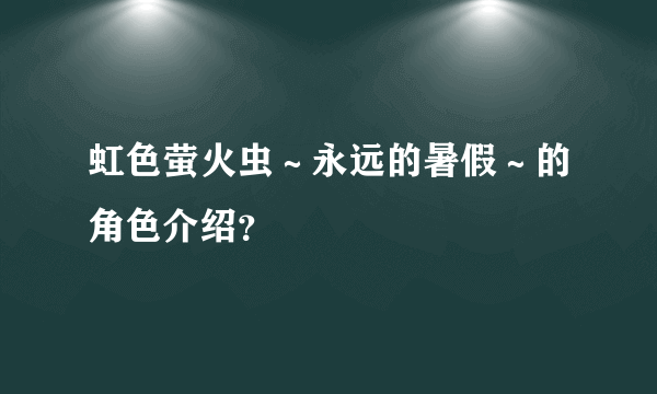 虹色萤火虫～永远的暑假～的角色介绍？