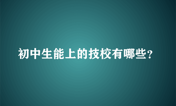 初中生能上的技校有哪些？