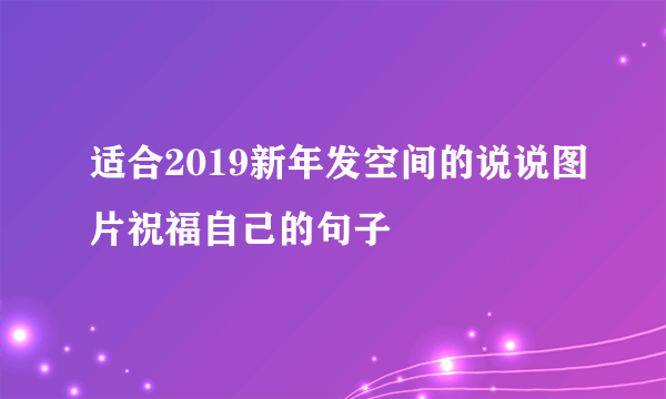 适合2019新年发空间的说说图片祝福自己的句子