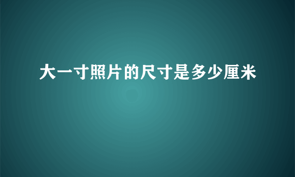 大一寸照片的尺寸是多少厘米