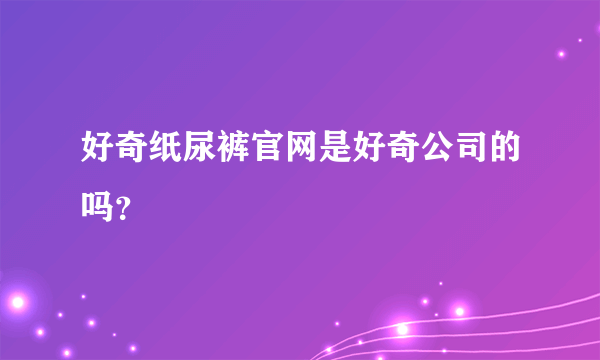 好奇纸尿裤官网是好奇公司的吗？
