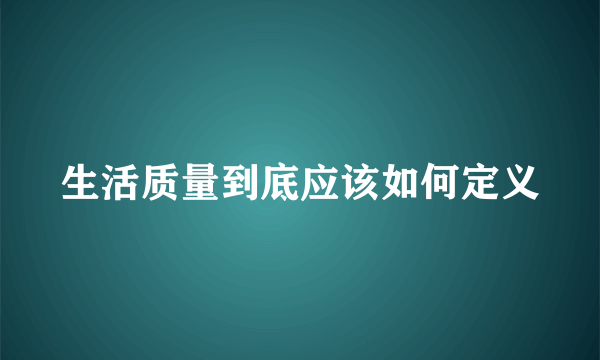 生活质量到底应该如何定义