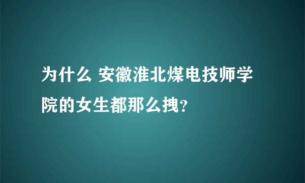 为什么 安徽淮北煤电技师学院的女生都那么拽？