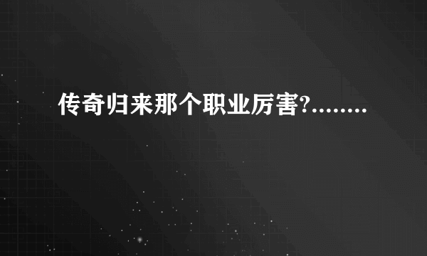传奇归来那个职业厉害?........