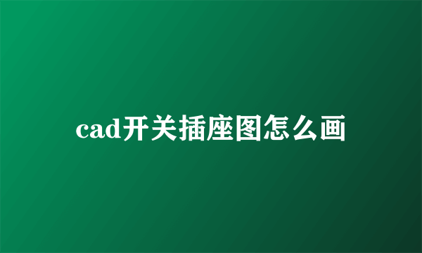 cad开关插座图怎么画