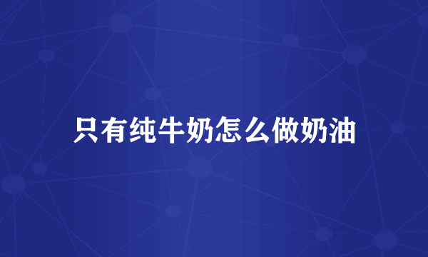 只有纯牛奶怎么做奶油