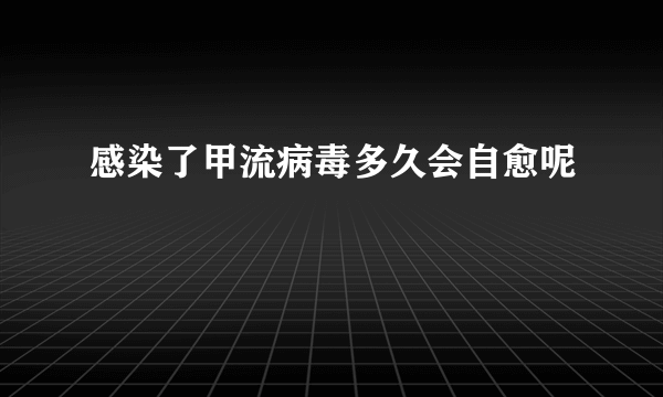 感染了甲流病毒多久会自愈呢