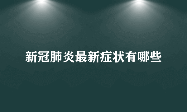 新冠肺炎最新症状有哪些