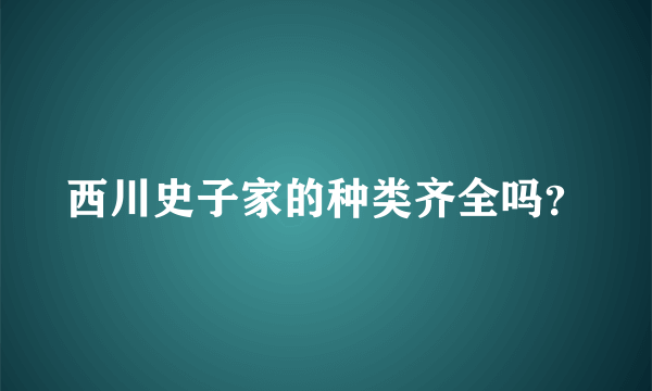 西川史子家的种类齐全吗？