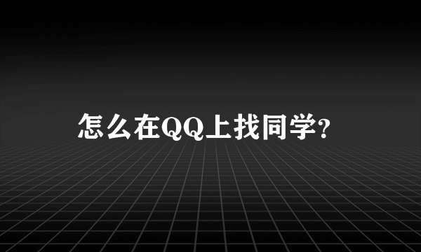 怎么在QQ上找同学？