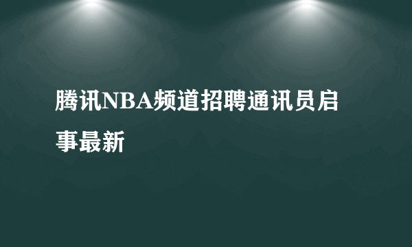 腾讯NBA频道招聘通讯员启事最新