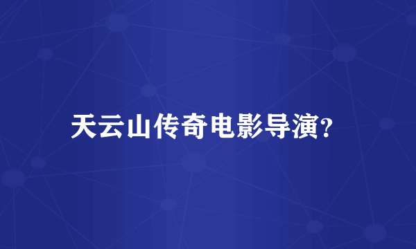 天云山传奇电影导演？