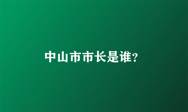 中山市市长是谁？