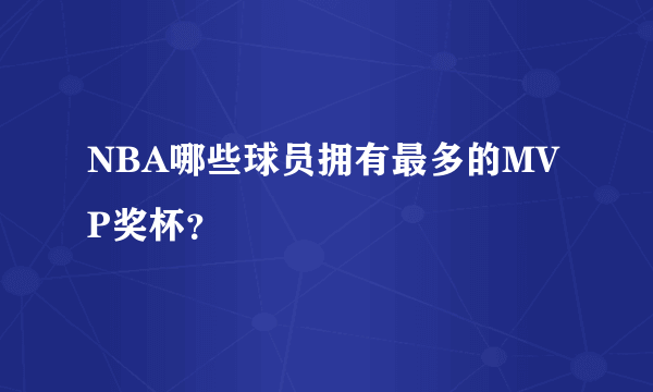 NBA哪些球员拥有最多的MVP奖杯？