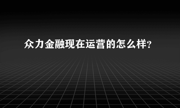众力金融现在运营的怎么样？