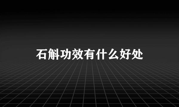 石斛功效有什么好处
