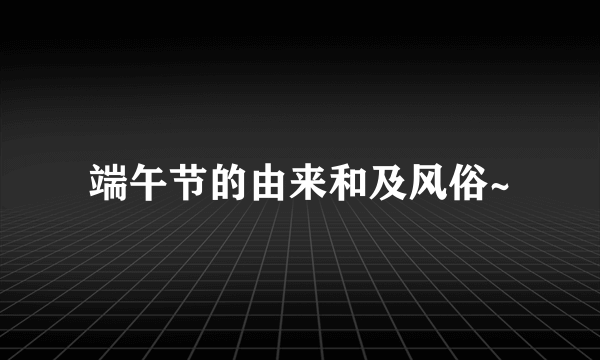 端午节的由来和及风俗~