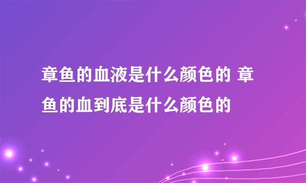 章鱼的血液是什么颜色的 章鱼的血到底是什么颜色的