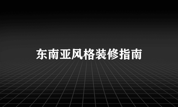 东南亚风格装修指南