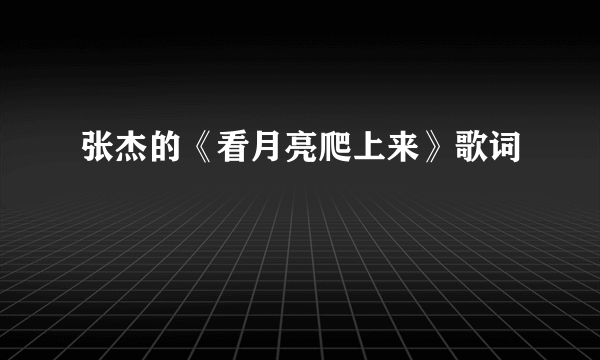 张杰的《看月亮爬上来》歌词