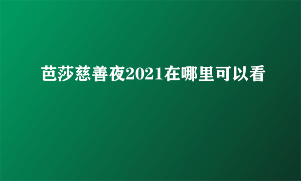 芭莎慈善夜2021在哪里可以看