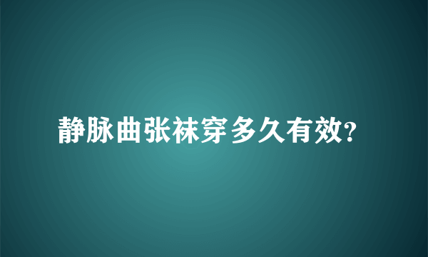 静脉曲张袜穿多久有效？