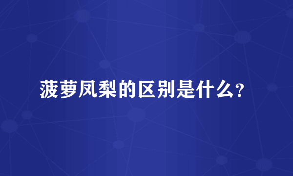 菠萝凤梨的区别是什么？