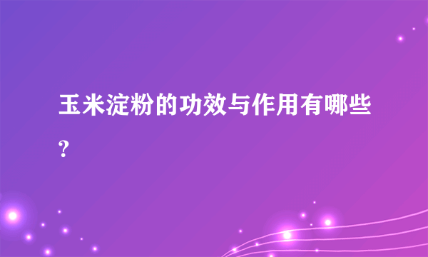 玉米淀粉的功效与作用有哪些？