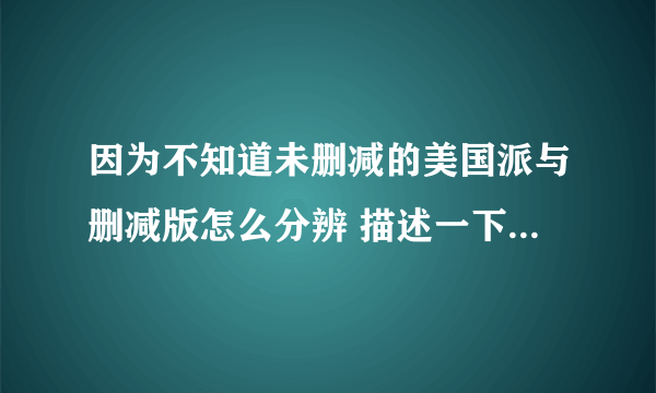 因为不知道未删减的美国派与删减版怎么分辨 描述一下剧情{不一样的地方}