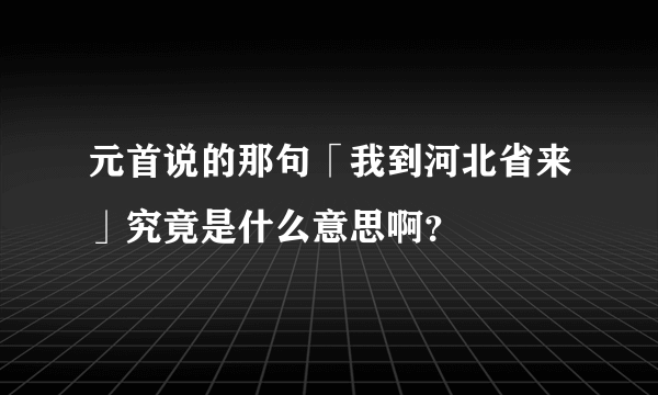 元首说的那句「我到河北省来」究竟是什么意思啊？