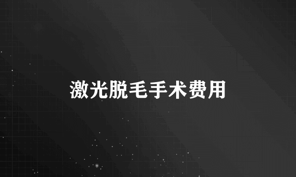 激光脱毛手术费用