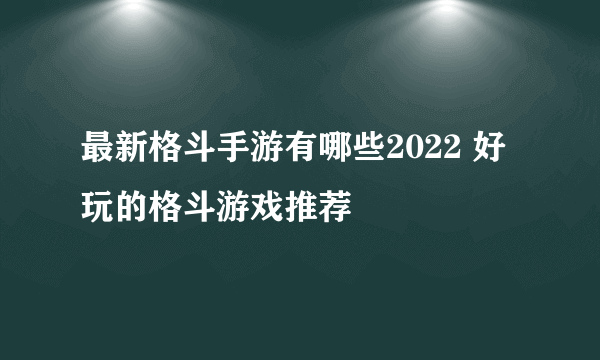 最新格斗手游有哪些2022 好玩的格斗游戏推荐