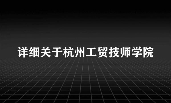 详细关于杭州工贸技师学院