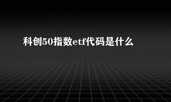 科创50指数etf代码是什么