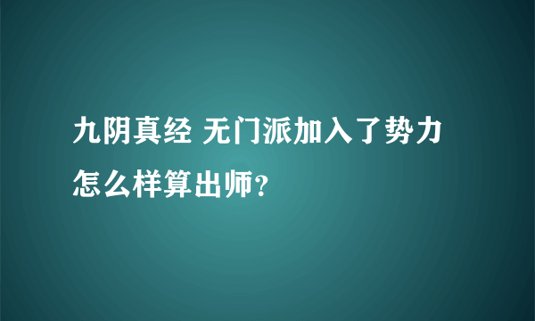 九阴真经 无门派加入了势力怎么样算出师？