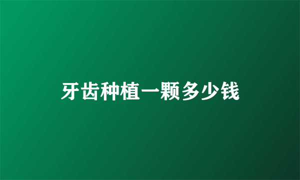 牙齿种植一颗多少钱