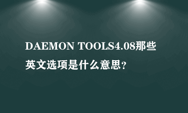 DAEMON TOOLS4.08那些英文选项是什么意思？