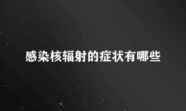 感染核辐射的症状有哪些
