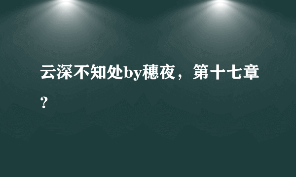 云深不知处by穗夜，第十七章？