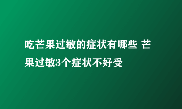 吃芒果过敏的症状有哪些 芒果过敏3个症状不好受