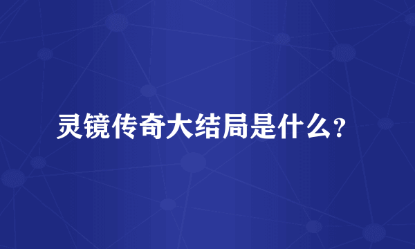 灵镜传奇大结局是什么？
