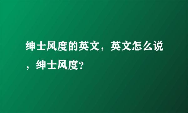 绅士风度的英文，英文怎么说，绅士风度？