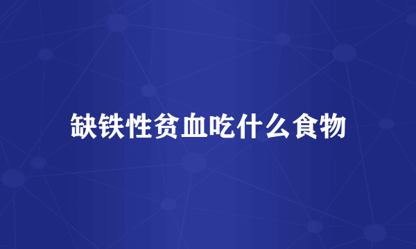 缺铁性贫血吃什么食物