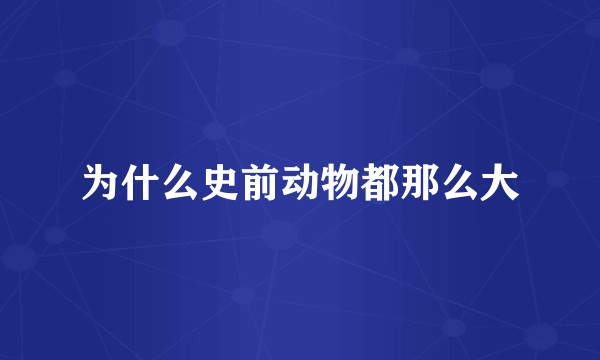 为什么史前动物都那么大