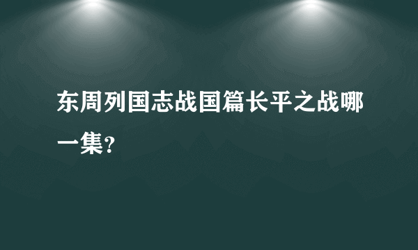 东周列国志战国篇长平之战哪一集？