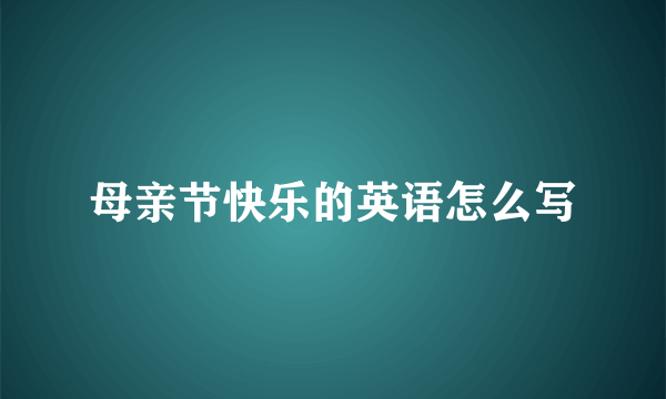 母亲节快乐的英语怎么写